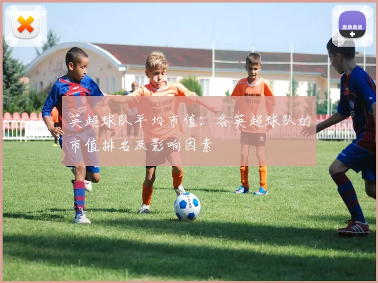 英超球队平均市值：各英超球队的市值排名及影响因素
