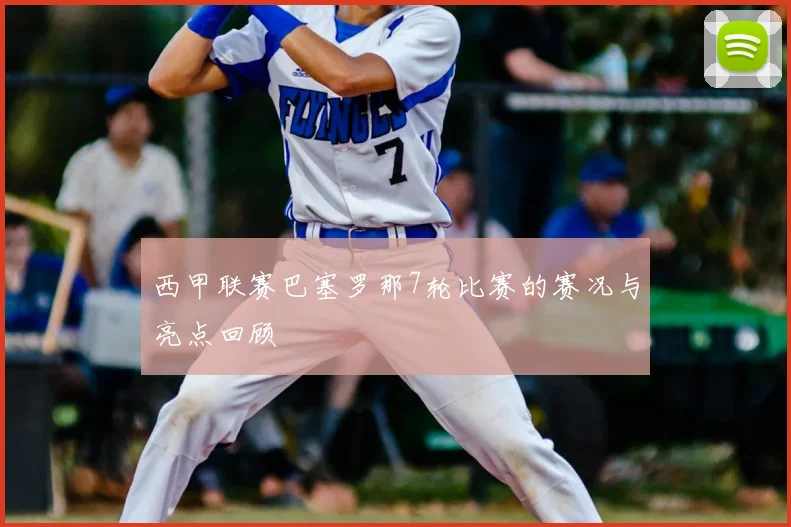 西甲联赛巴塞罗那7轮比赛的赛况与亮点回顾