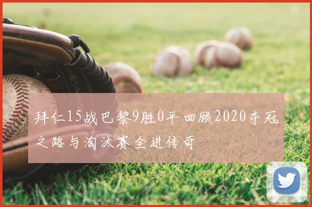 拜仁15战巴黎9胜0平回顾2020夺冠之路与淘汰赛全进传奇