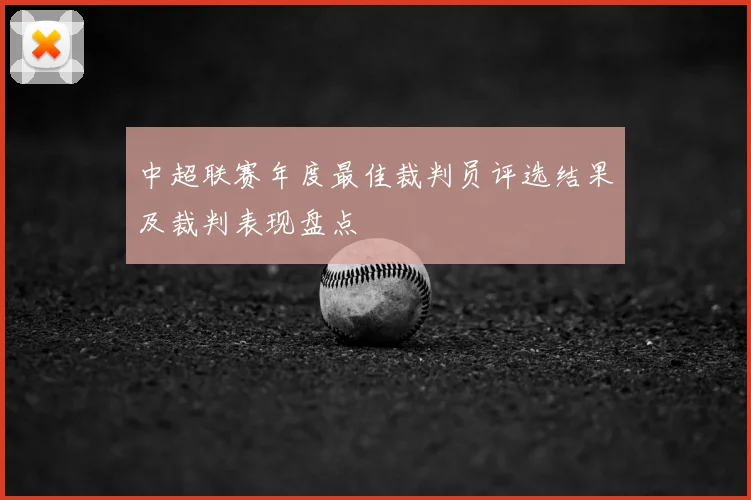 中超联赛年度最佳裁判员评选结果及裁判表现盘点
