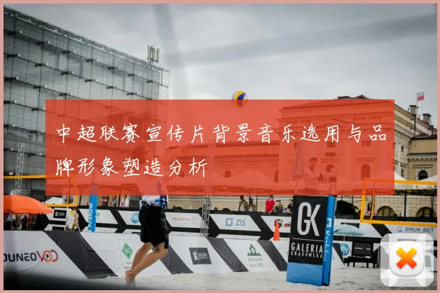 中超联赛宣传片背景音乐选用与品牌形象塑造分析